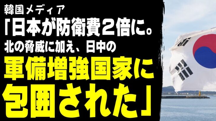 【仰天】韓国メディア「日本が防衛費2倍に。北の脅威に加え、日中の軍備増強国家に包囲された」