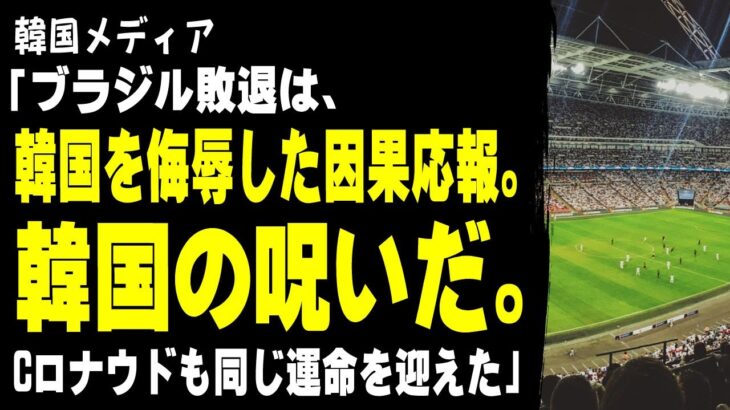 【マジかよ】韓国メディア「ブラジル敗退は、韓国を侮辱した因果応報。韓国の呪いだ。Cロナウドも同じ運命を迎えた」